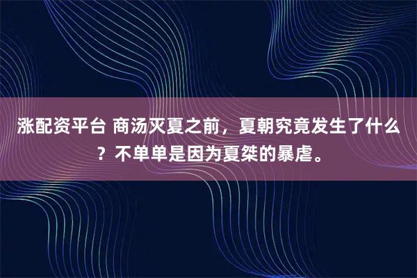 涨配资平台 商汤灭夏之前，夏朝究竟发生了什么？不单单是因为夏桀的暴虐。