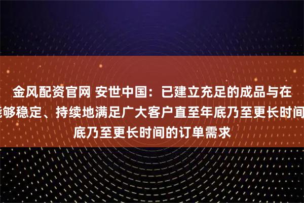 金风配资官网 安世中国：已建立充足的成品与在制品库存 能够稳定、持续地满足广大客户直至年底乃至更长时间的订单需求