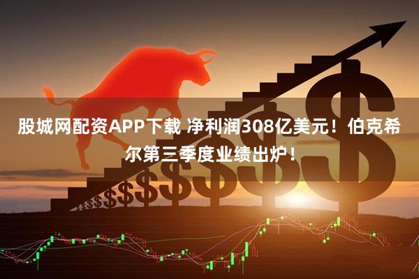 股城网配资APP下载 净利润308亿美元！伯克希尔第三季度业绩出炉！