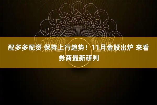 配多多配资 保持上行趋势！11月金股出炉 来看券商最新研判