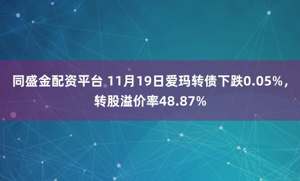 同盛金配资平台 11月19日爱玛转债下跌0.05%，转股溢价率48.87%