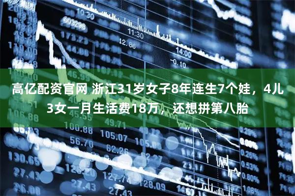 高亿配资官网 浙江31岁女子8年连生7个娃，4儿3女一月生活费18万，还想拼第八胎