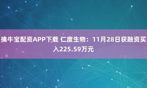 擒牛宝配资APP下载 仁度生物：11月28日获融资买入225.59万元