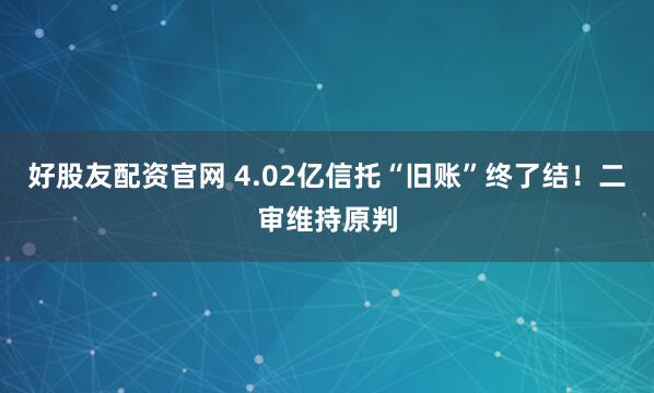 好股友配资官网 4.02亿信托“旧账”终了结！二审维持原判